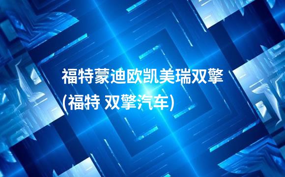 福特蒙迪欧凯美瑞双擎(福特 双擎汽车)